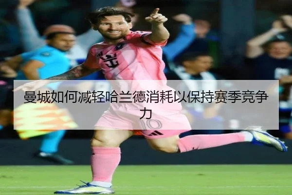 曼城如何减轻哈兰德消耗以保持赛季竞争力