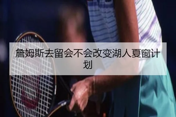 詹姆斯去留会不会改变湖人夏窗计划