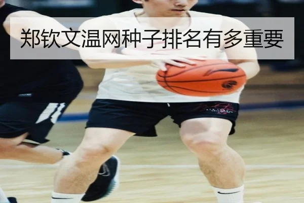 郑钦文温网种子排名有多重要