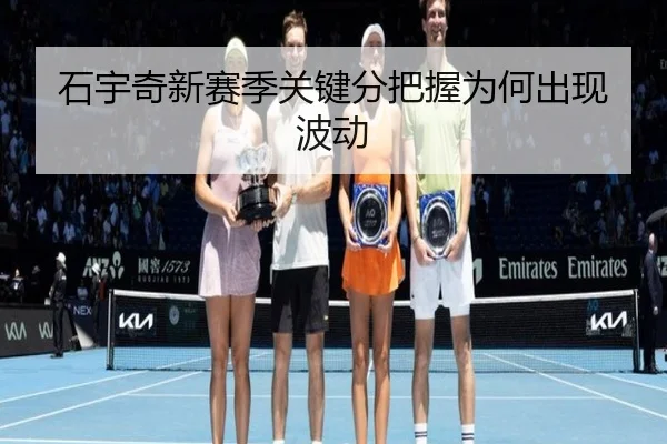 石宇奇新赛季关键分把握为何出现波动
