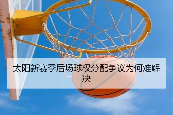太阳新赛季后场球权分配争议为何难解决