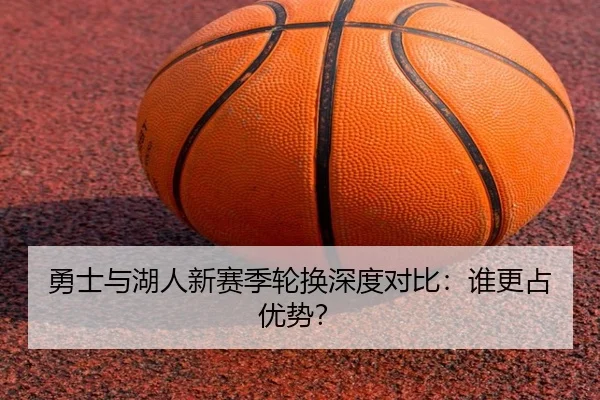 勇士与湖人新赛季轮换深度对比：谁更占优势？
