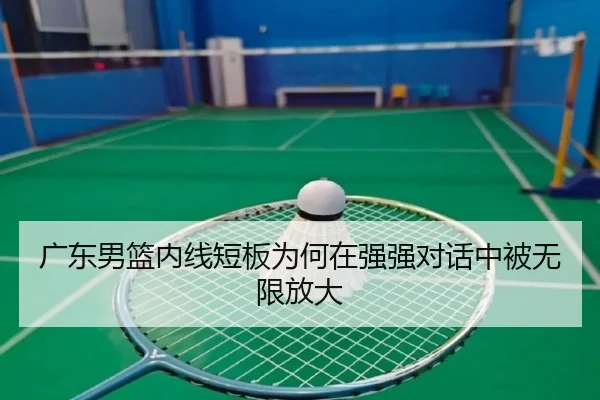 广东男篮内线短板为何在强强对话中被无限放大